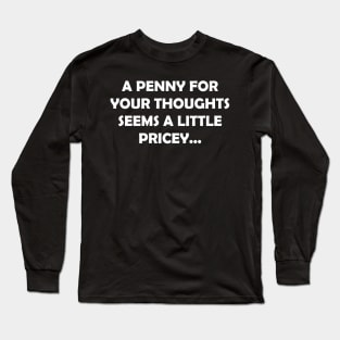 A PENNY FOR YOUR THOUGHTS SEEMS A LITTLE PRICEY Long Sleeve T-Shirt